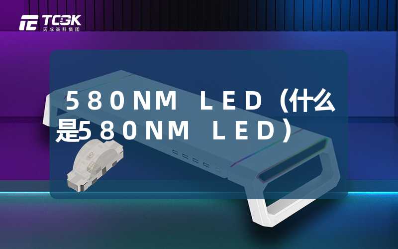 580NM LED（什么是580NM LED）